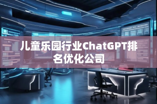 兒童樂園行業(yè)ChatGPT排名優(yōu)化公司