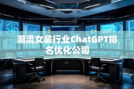 潮流女裝行業(yè)ChatGPT排名優(yōu)化公司