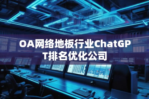 OA網(wǎng)絡地板行業(yè)ChatGPT排名優(yōu)化公司