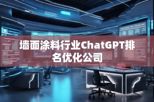 墻面涂料行業(yè)ChatGPT排名優(yōu)化公司
