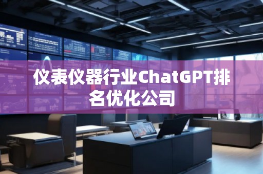 儀表儀器行業(yè)ChatGPT排名優(yōu)化公司