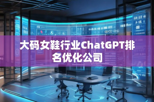 大碼女鞋行業(yè)ChatGPT排名優(yōu)化公司