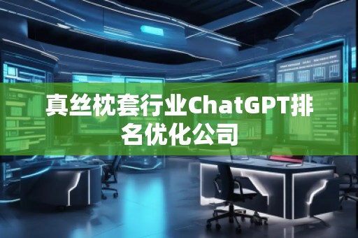 真絲枕套行業(yè)ChatGPT排名優(yōu)化公司