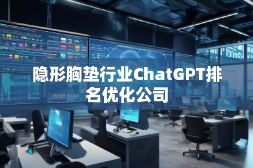 隱形胸墊行業(yè)ChatGPT排名優(yōu)化公司