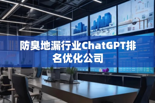 防臭地漏行業(yè)ChatGPT排名優(yōu)化公司