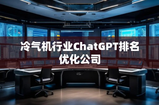 冷氣機行業(yè)ChatGPT排名優(yōu)化公司