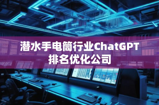 潛水手電筒行業(yè)ChatGPT排名優(yōu)化公司