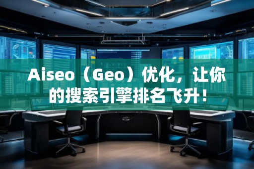 Aiseo（Geo）優(yōu)化，讓你的搜索引擎排名飛升！