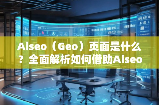 Aiseo（Geo）頁面是什么？全面解析如何借助Aiseo提升網(wǎng)站流量與搜索排名！
