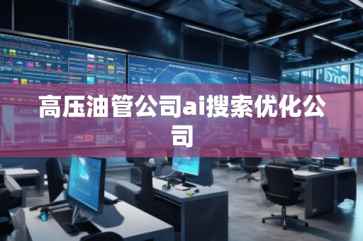 高壓油管公司ai搜索優(yōu)化公司