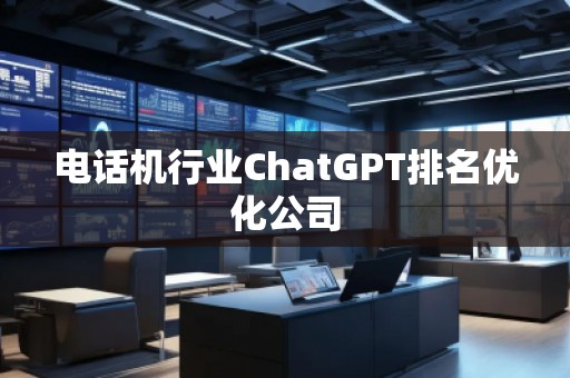 電話機行業(yè)ChatGPT排名優(yōu)化公司