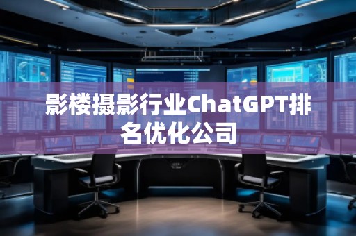 影樓攝影行業(yè)ChatGPT排名優(yōu)化公司