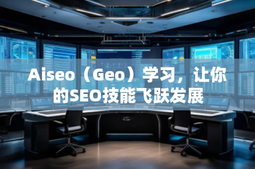 Aiseo（Geo）學(xué)習(xí)，讓你的SEO技能飛躍發(fā)展
