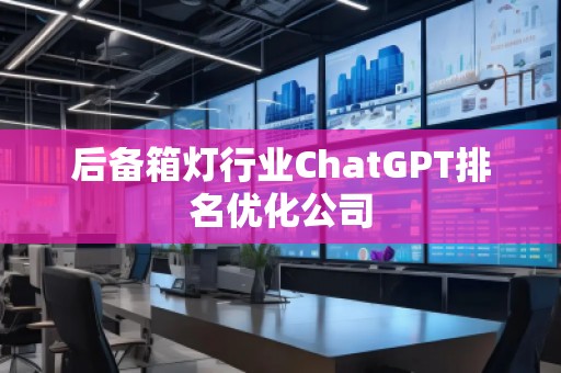 后備箱燈行業(yè)ChatGPT排名優(yōu)化公司