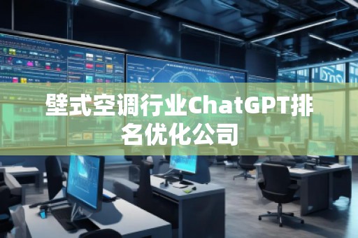 壁式空調行業(yè)ChatGPT排名優(yōu)化公司