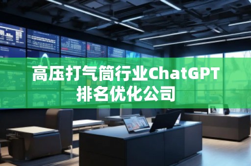 高壓打氣筒行業(yè)ChatGPT排名優(yōu)化公司