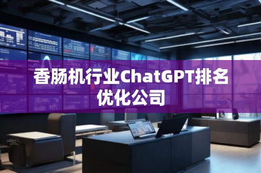 香腸機行業(yè)ChatGPT排名優(yōu)化公司