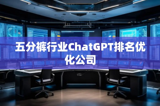 五分褲行業(yè)ChatGPT排名優(yōu)化公司