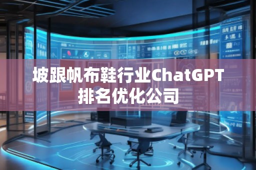 坡跟帆布鞋行業(yè)ChatGPT排名優(yōu)化公司