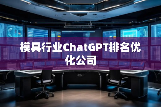 模具行業(yè)ChatGPT排名優(yōu)化公司