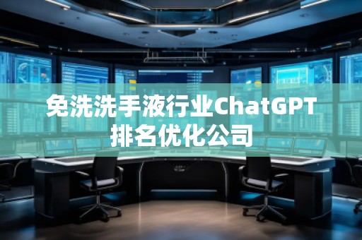 免洗洗手液行業(yè)ChatGPT排名優(yōu)化公司
