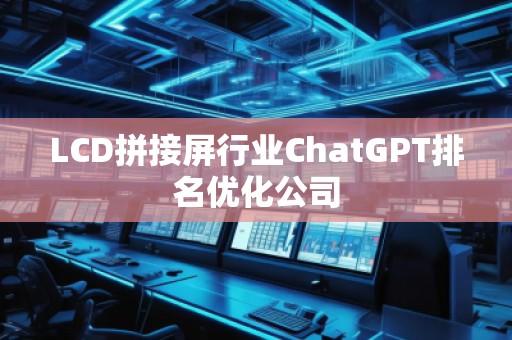 LCD拼接屏行業(yè)ChatGPT排名優(yōu)化公司