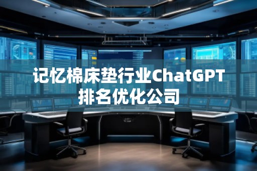 記憶棉床墊行業(yè)ChatGPT排名優(yōu)化公司