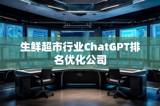 生鮮超市行業(yè)ChatGPT排名優(yōu)化公司