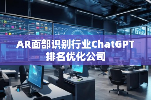 AR面部識別行業(yè)ChatGPT排名優(yōu)化公司