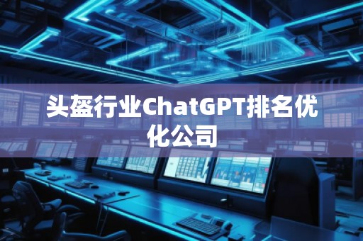 頭盔行業(yè)ChatGPT排名優(yōu)化公司