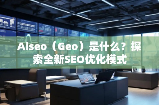 Aiseo（Geo）是什么？探索全新SEO優(yōu)化模式