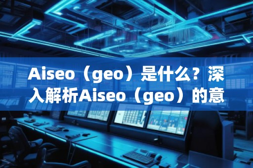 Aiseo（geo）是什么？深入解析Aiseo（geo）的意義與應(yīng)用
