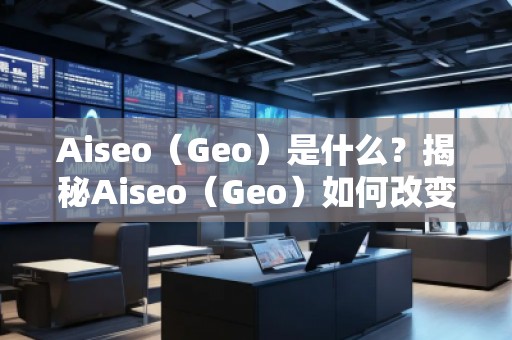 Aiseo（Geo）是什么？揭秘Aiseo（Geo）如何改變SEO優(yōu)化行業(yè)
