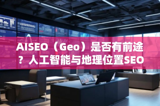 AISEO（Geo）是否有前途？人工智能與地理位置SEO的未來