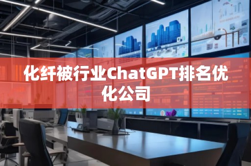 化纖被行業(yè)ChatGPT排名優(yōu)化公司