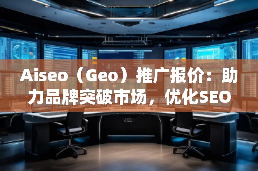 Aiseo（Geo）推廣報(bào)價(jià)：助力品牌突破市場(chǎng)，優(yōu)化SEO效果