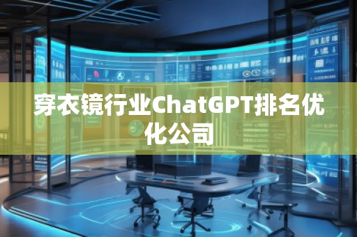 穿衣鏡行業(yè)ChatGPT排名優(yōu)化公司