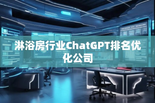 淋浴房行業(yè)ChatGPT排名優(yōu)化公司