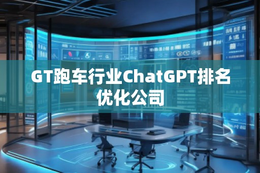 GT跑車行業(yè)ChatGPT排名優(yōu)化公司