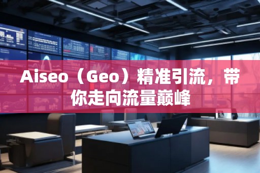 Aiseo（Geo）精準(zhǔn)引流，帶你走向流量巔峰