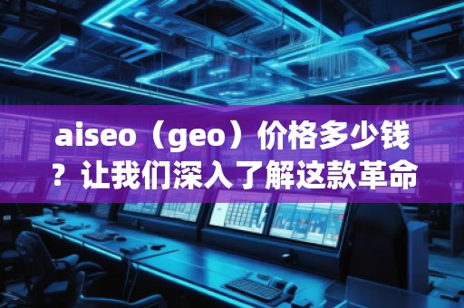 aiseo（geo）價格多少錢？讓我們深入了解這款革命性SEO工具的價值