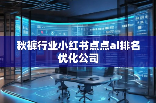 秋褲行業(yè)小紅書點點ai排名優(yōu)化公司
