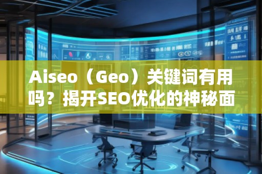 Aiseo（Geo）關(guān)鍵詞有用嗎？揭開SEO優(yōu)化的神秘面紗