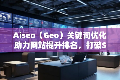Aiseo（Geo）關鍵詞優(yōu)化助力網站提升排名，打破SEO瓶頸
