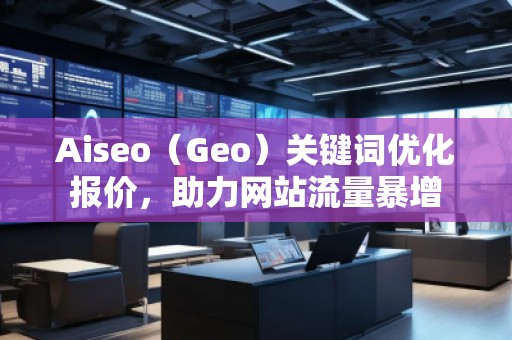 Aiseo（Geo）關(guān)鍵詞優(yōu)化報(bào)價(jià)，助力網(wǎng)站流量暴增