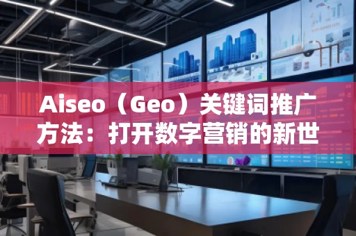 Aiseo（Geo）關(guān)鍵詞推廣方法：打開數(shù)字營(yíng)銷的新世界