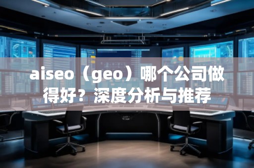 aiseo（geo）哪個公司做得好？深度分析與推薦