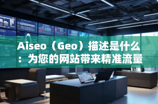 Aiseo（Geo）描述是什么：為您的網(wǎng)站帶來(lái)精準(zhǔn)流量