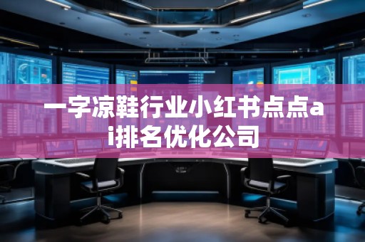 一字涼鞋行業(yè)小紅書點點ai排名優(yōu)化公司