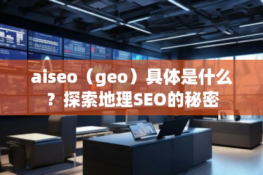 aiseo（geo）具體是什么？探索地理SEO的秘密